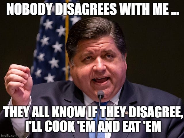 Mafia boss JB Pritzker | NOBODY DISAGREES WITH ME ... THEY ALL KNOW IF THEY DISAGREE,
I'LL COOK 'EM AND EAT 'EM | image tagged in mafia boss jb pritzker | made w/ Imgflip meme maker