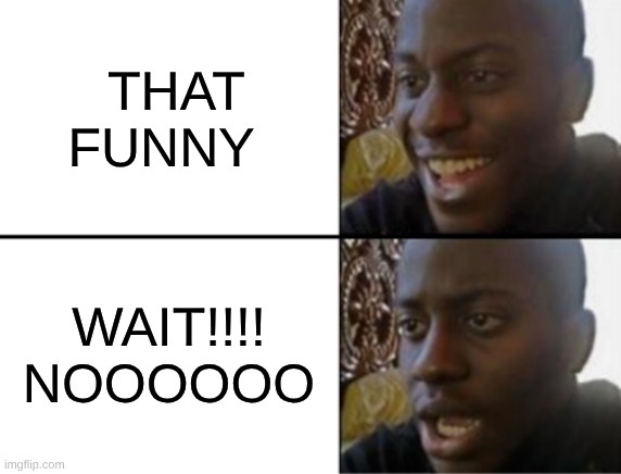 Oh yeah! Oh no... | THAT FUNNY; WAIT!!!! NOOOOOO | image tagged in oh yeah oh no | made w/ Imgflip meme maker