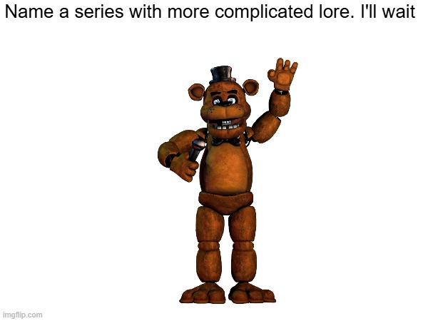 I'LL WAIT. | Name a series with more complicated lore. I'll wait | image tagged in fnaf,waiting | made w/ Imgflip meme maker