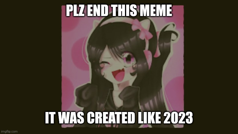 it's 2025 now | PLZ END THIS MEME; IT WAS CREATED LIKE 2023 | image tagged in uwu,cute,single | made w/ Imgflip meme maker