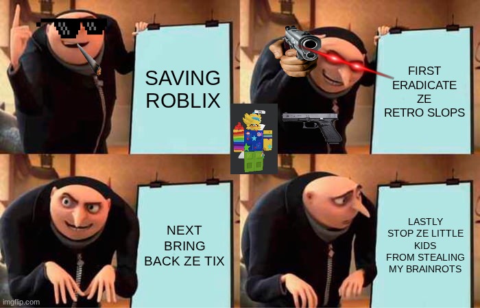 SAVE ZE ROBLIX | SAVING ROBLIX; FIRST ERADICATE ZE RETRO SLOPS; NEXT BRING BACK ZE TIX; LASTLY STOP ZE LITTLE KIDS FROM STEALING MY BRAINROTS | image tagged in memes,gru's plan | made w/ Imgflip meme maker