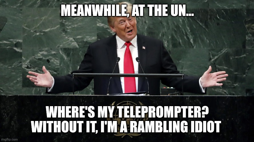 Laughing Stock | MEANWHILE, AT THE UN... WHERE'S MY TELEPROMPTER?
WITHOUT IT, I'M A RAMBLING IDIOT | image tagged in laughing stock | made w/ Imgflip meme maker