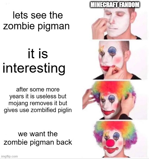 Clown Applying Makeup | MINECRAFT FANDOM; lets see the zombie pigman; it is interesting; after some more years it is useless but mojang removes it but gives use zombified piglin; we want the zombie pigman back | image tagged in memes,clown applying makeup | made w/ Imgflip meme maker