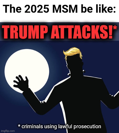 The same stories, over and over and over, but without the footnote shown here | The 2025 MSM be like:; TRUMP ATTACKS!*; * criminals using lawful prosecution | image tagged in memes,mainstream media,democrats,trump attacks,frankenstein,lies | made w/ Imgflip meme maker
