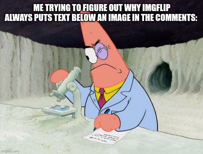 Or why it puts the text to the right of a long image. | ME TRYING TO FIGURE OUT WHY IMGFLIP ALWAYS PUTS TEXT BELOW AN IMAGE IN THE COMMENTS: | image tagged in patrick smart scientist | made w/ Imgflip meme maker