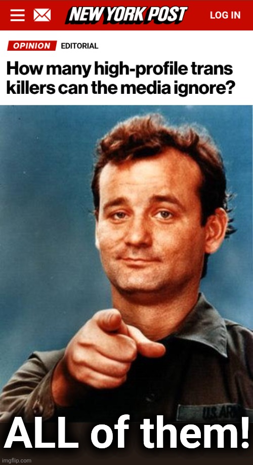 ALL of them! | image tagged in bill murray,memes,transgender,gun violence,democrats,mainstream media | made w/ Imgflip meme maker