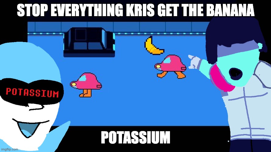 STOP EVERYTHING KRIS GET THE BANANA | STOP EVERYTHING KRIS GET THE BANANA; POTASSIUM | image tagged in stop everything kris get the banana | made w/ Imgflip meme maker