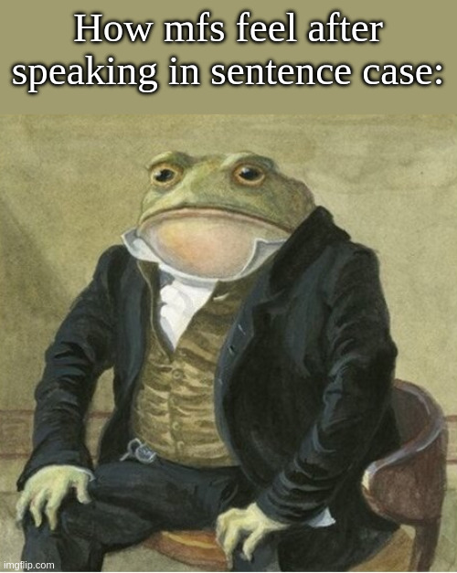 Man, I wonder who does that... | How mfs feel after speaking in sentence case: | image tagged in formal frog | made w/ Imgflip meme maker