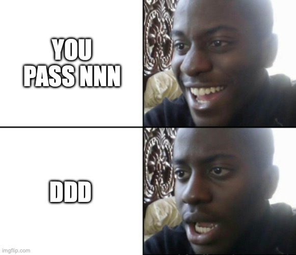 Happy / Shock | YOU PASS NNN DDD | image tagged in happy / shock | made w/ Imgflip meme maker