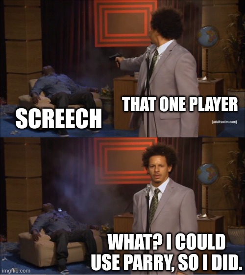 Who Killed Hannibal Meme | THAT ONE PLAYER; SCREECH; WHAT? I COULD USE PARRY, SO I DID. | image tagged in memes,who killed hannibal | made w/ Imgflip meme maker