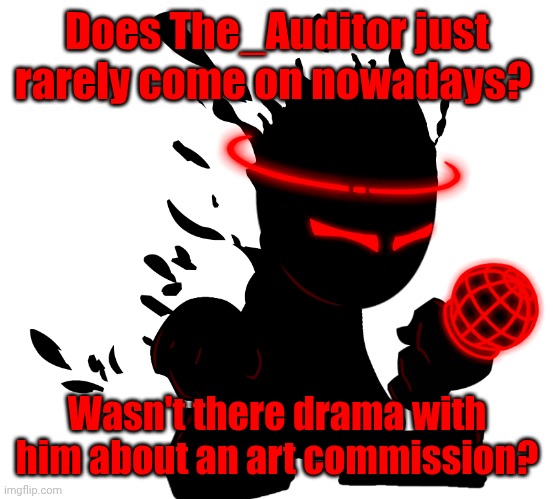 Like he commission Kris or something. | Does The_Auditor just rarely come on nowadays? Wasn't there drama with him about an art commission? | image tagged in fnf auditor | made w/ Imgflip meme maker