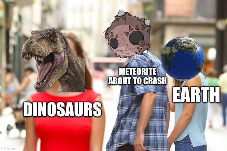 Distracted Boyfriend | METEORITE ABOUT TO CRASH; EARTH; DINOSAURS | image tagged in memes,distracted boyfriend | made w/ Imgflip meme maker