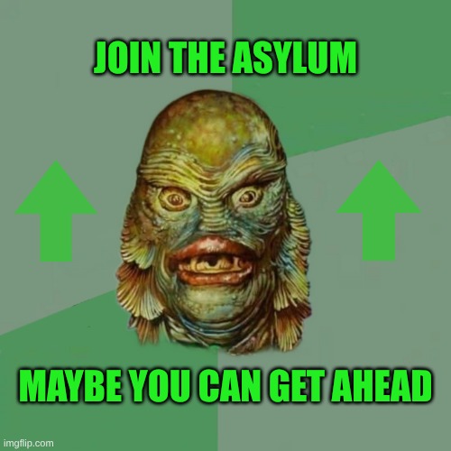 Join Us! | JOIN THE ASYLUM; MAYBE YOU CAN GET AHEAD | image tagged in join,asylum,what if i told you,meanwhile on imgflip,upvotes,meme stream | made w/ Imgflip meme maker