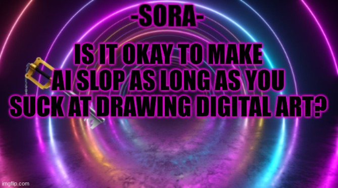 -Sora- template | IS IT OKAY TO MAKE AI SLOP AS LONG AS YOU SUCK AT DRAWING DIGITAL ART? | image tagged in -sora- template | made w/ Imgflip meme maker