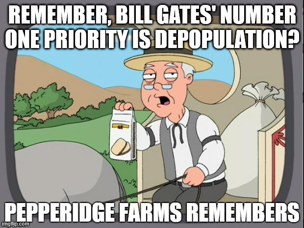 PEPPERIDGE FARMS REMEMBERS | REMEMBER, BILL GATES' NUMBER ONE PRIORITY IS DEPOPULATION? | image tagged in pepperidge farms remembers | made w/ Imgflip meme maker