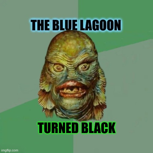 Dirty Water | TURNED BLACK | image tagged in creature from black lagoon,water,dirty,black,still a better love story than twilight | made w/ Imgflip meme maker