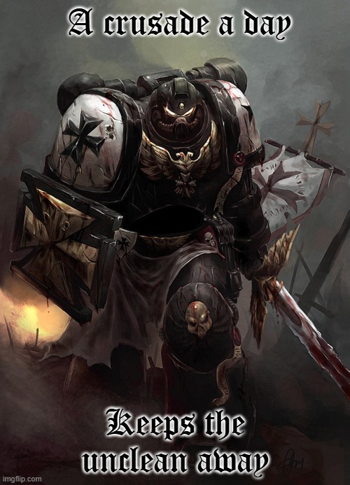 Warhammer 40k Black Templar | A crusade a day; Keeps the unclean away | image tagged in warhammer 40k black templar | made w/ Imgflip meme maker