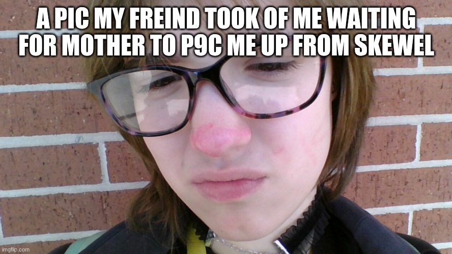 A PIC MY FREIND TOOK OF ME WAITING FOR MOTHER TO P9C ME UP FROM SKEWEL | made w/ Imgflip meme maker