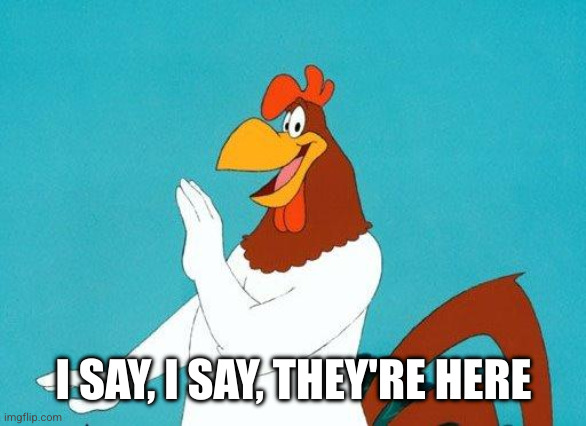 Foghorn Leghorn | I SAY, I SAY, THEY'RE HERE | image tagged in foghorn leghorn | made w/ Imgflip meme maker