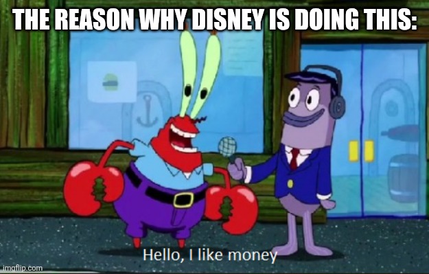 Hello, I like money | THE REASON WHY DISNEY IS DOING THIS: | image tagged in hello i like money | made w/ Imgflip meme maker