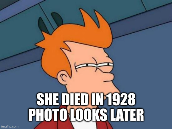 Futurama Fry Meme | SHE DIED IN 1928
PHOTO LOOKS LATER | image tagged in memes,futurama fry | made w/ Imgflip meme maker