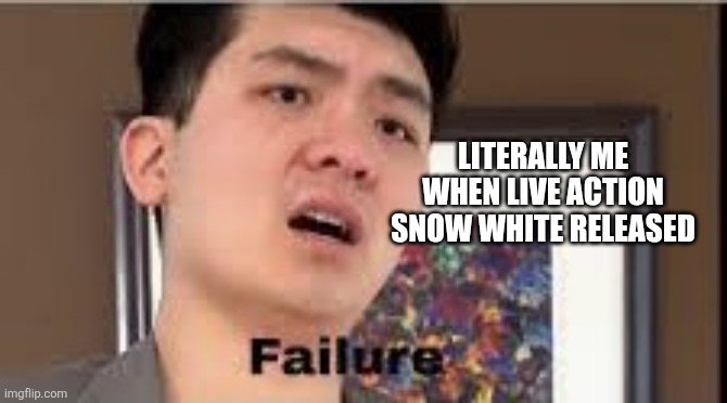 Failure | LITERALLY ME WHEN LIVE ACTION SNOW WHITE RELEASED | image tagged in failure | made w/ Imgflip meme maker