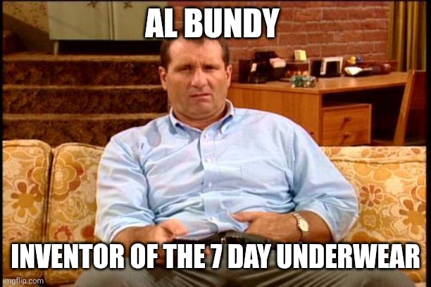 Al Bundy | AL BUNDY; INVENTOR OF THE 7 DAY UNDERWEAR | image tagged in al bundy,funny memes | made w/ Imgflip meme maker