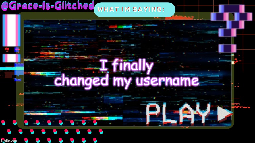 Grace-Is-Glitched Temp | I finally changed my username | image tagged in grace-is-glitched temp | made w/ Imgflip meme maker