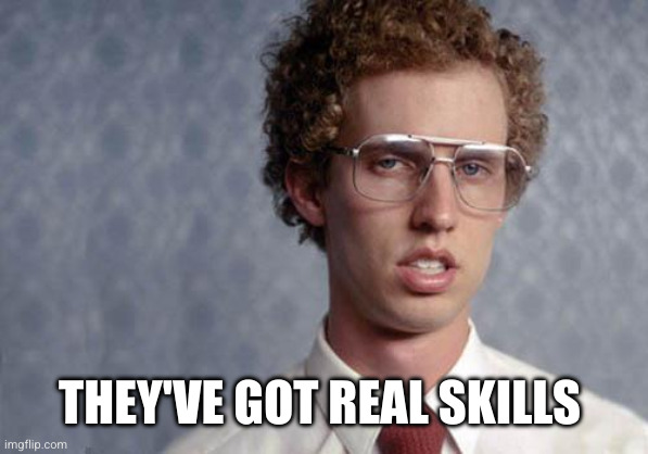 Napoleon Dynamite | THEY'VE GOT REAL SKILLS | image tagged in napoleon dynamite | made w/ Imgflip meme maker