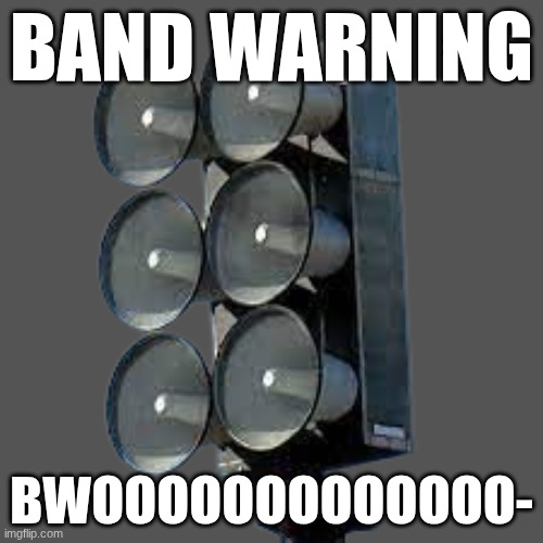eows | BAND WARNING; BWOOOOOOOOOOOOO- | image tagged in siratone,fs,612,siren,federal signal,se | made w/ Imgflip meme maker