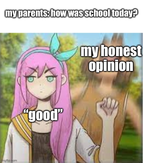 yes. | my parents: how was school today? my honest opinion; “good” | image tagged in aubrey punching kel omori | made w/ Imgflip meme maker