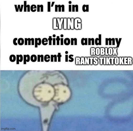 whe i'm in a competition and my opponent is | LYING; ROBLOX RANTS TIKTOKER | image tagged in whe i'm in a competition and my opponent is | made w/ Imgflip meme maker