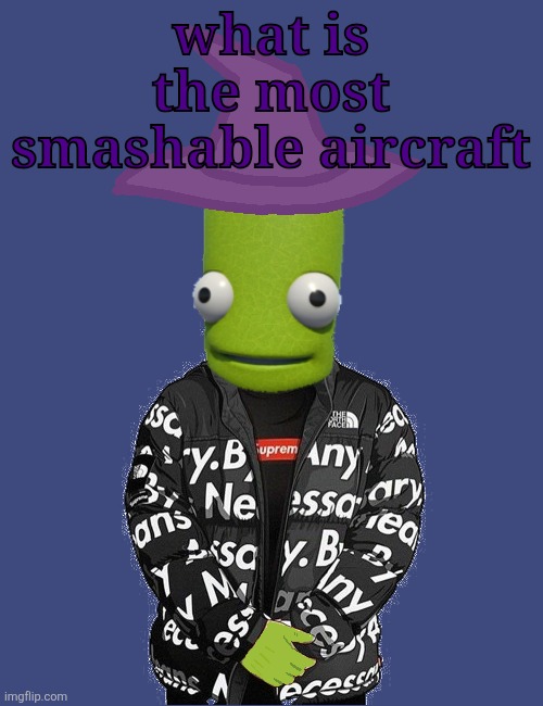 SPOOKY epilektoi drip | what is the most smashable aircraft | image tagged in spooky epilektoi drip | made w/ Imgflip meme maker
