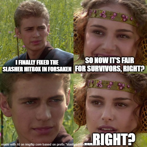right...? | I FINALLY FIXED THE SLASHER HITBOX IN FORSAKEN; SO NOW IT’S FAIR FOR SURVIVORS, RIGHT? …RIGHT? | image tagged in anakin padme 4 panel | made w/ Imgflip meme maker