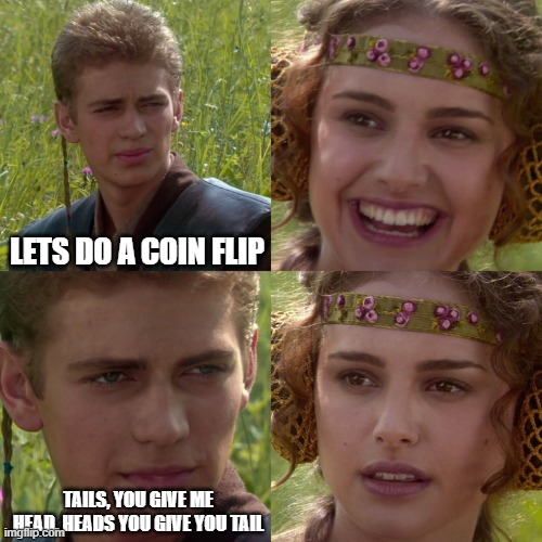checkmate motherfucker | LETS DO A COIN FLIP; TAILS, YOU GIVE ME HEAD. HEADS YOU GIVE YOU TAIL | image tagged in anakin padme 4 panel | made w/ Imgflip meme maker