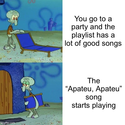 The worst song of 2024, period. (Honourable mention to “Good Luck Babe” also being the most atrocious song of 2024.) | You go to a party and the playlist has a lot of good songs; The “Apateu, Apateu” song starts playing | image tagged in squidward chair | made w/ Imgflip meme maker