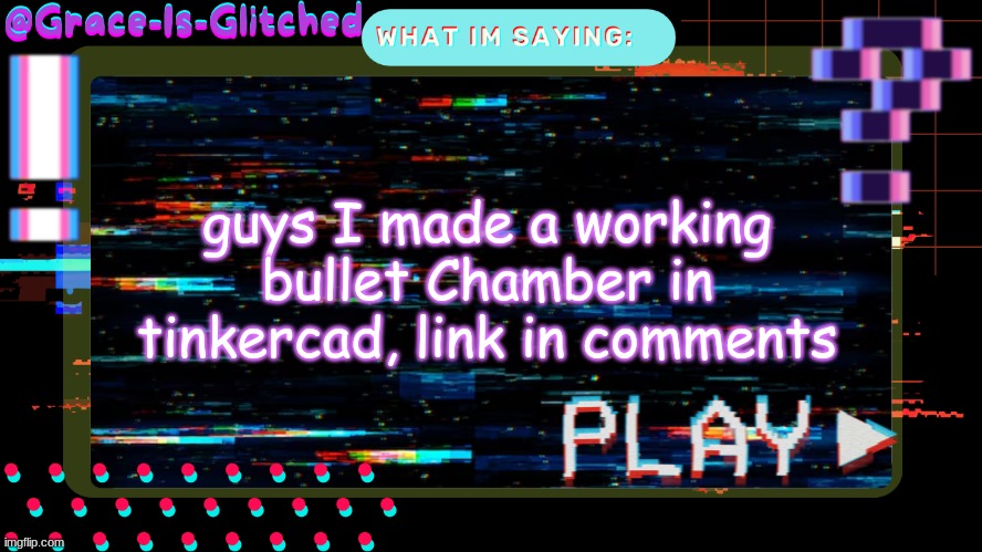 Grace-Is-Glitched Temp | guys I made a working bullet Chamber in tinkercad, link in comments | image tagged in grace-is-glitched temp | made w/ Imgflip meme maker