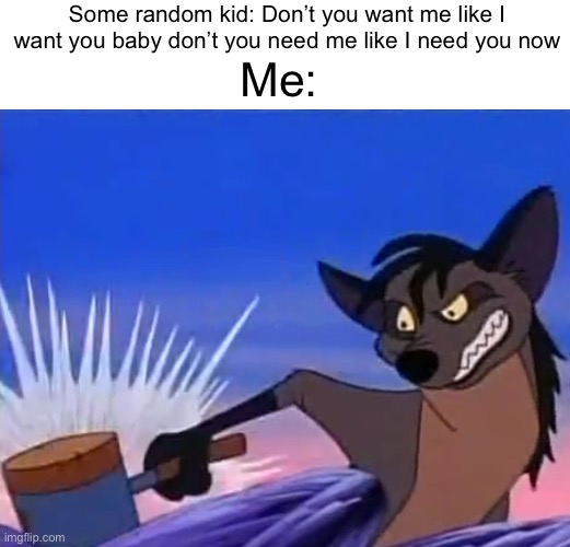 I HATE THE APT SONG SHOULD DIE | Some random kid: Don’t you want me like I want you baby don’t you need me like I need you now; Me: | image tagged in bad music | made w/ Imgflip meme maker