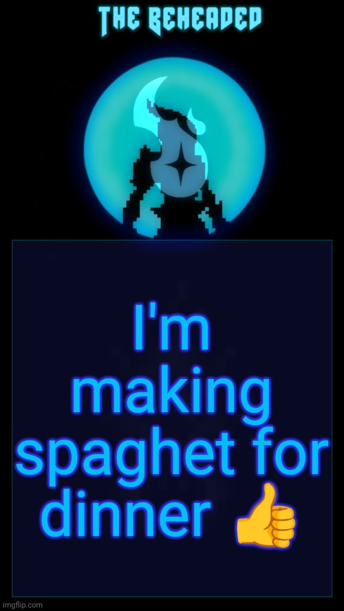 Coffee's Beheaded Temp v2 | I'm making spaghet for dinner 👍 | image tagged in coffee's beheaded temp v2 | made w/ Imgflip meme maker