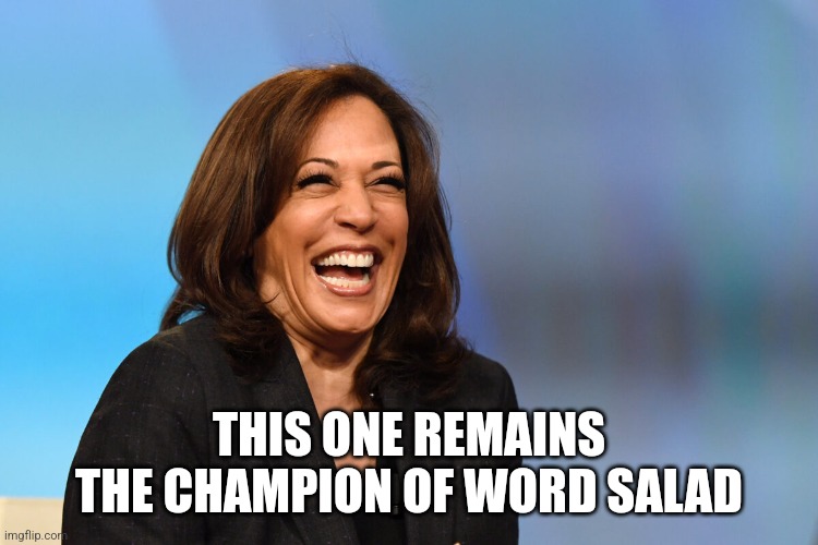 Kamala Harris laughing | THIS ONE REMAINS THE CHAMPION OF WORD SALAD | image tagged in kamala harris laughing | made w/ Imgflip meme maker