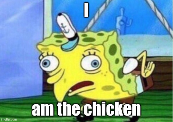 Mocking Spongebob | I; am the chicken | image tagged in memes,mocking spongebob | made w/ Imgflip meme maker
