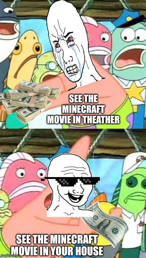 Put It Somewhere Else Patrick Meme | SEE THE MINECRAFT MOVIE IN THEATHER; SEE THE MINECRAFT MOVIE IN YOUR HOUSE | image tagged in memes,put it somewhere else patrick | made w/ Imgflip meme maker