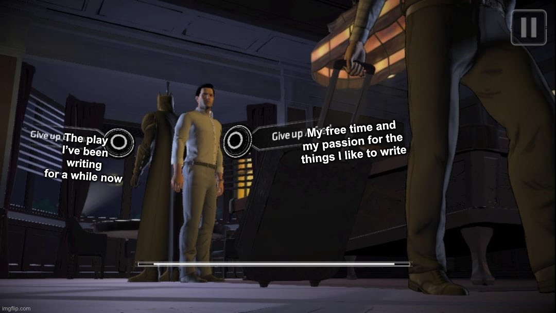 It’s one or the other… I have to pick. Time is ticking and I can’t afford to lose more of it | My free time and my passion for the things I like to write; The play I’ve been writing for a while now | image tagged in the hardest choices require the strongest wills | made w/ Imgflip meme maker