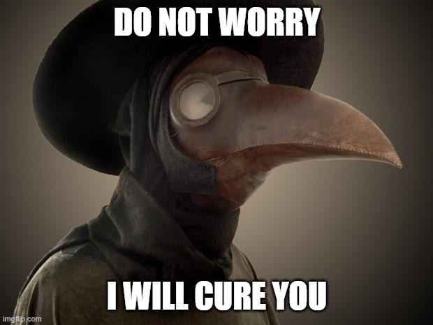 Plague Doctor | DO NOT WORRY I WILL CURE YOU | image tagged in plague doctor | made w/ Imgflip meme maker