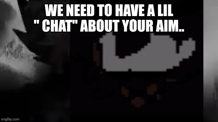 WE NEED TO HAVE A LIL " CHAT" ABOUT YOUR AIM.. | made w/ Imgflip meme maker