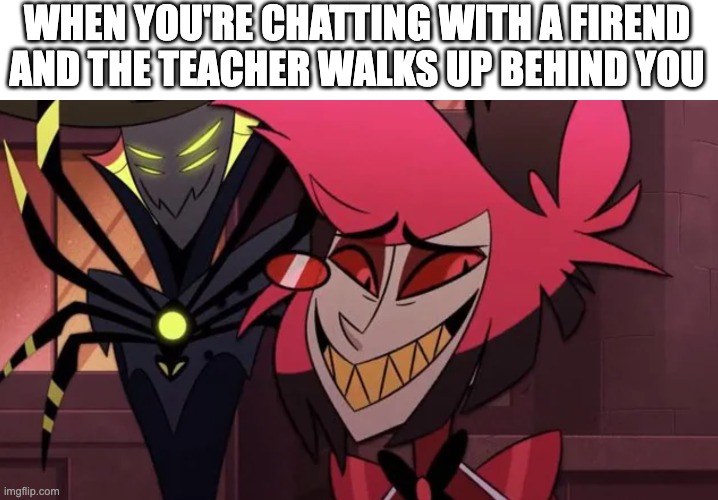 Nervous Al | WHEN YOU'RE CHATTING WITH A FIREND AND THE TEACHER WALKS UP BEHIND YOU | image tagged in nervous al | made w/ Imgflip meme maker
