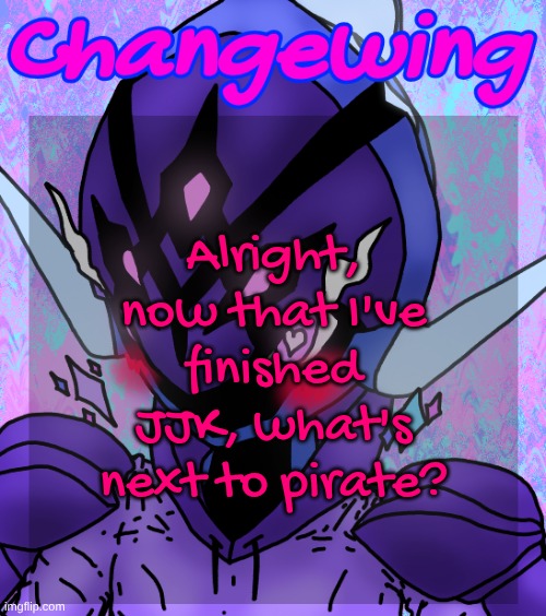 Changewing gayshit template the idk how many atp | Alright, now that I've finished JJK, what's next to pirate? | image tagged in changewing gayshit template the idk how many atp | made w/ Imgflip meme maker
