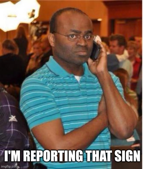 angry man on phone | I'M REPORTING THAT SIGN | image tagged in angry man on phone | made w/ Imgflip meme maker