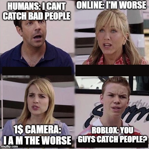 Roblox is not going so good and it will never stop | ONLINE: I'M WORSE; HUMANS: I CANT CATCH BAD PEOPLE; ROBLOX: YOU GUYS CATCH PEOPLE? 1$ CAMERA: I A M THE WORSE | image tagged in you guys are getting paid template | made w/ Imgflip meme maker