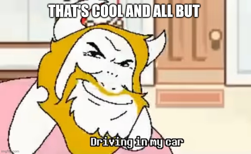 Driving In My Car | THAT'S COOL AND ALL BUT | image tagged in driving in my car | made w/ Imgflip meme maker
